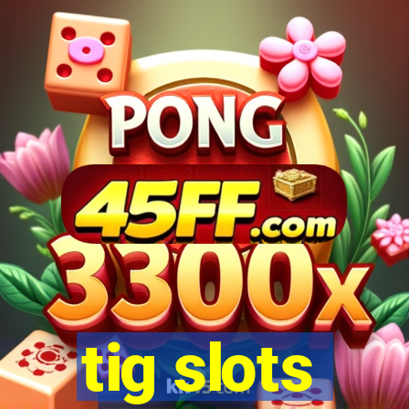 tig slots